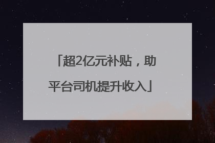 超2亿元补贴，助平台司机提升收入