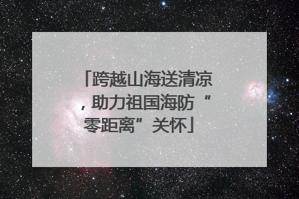 跨越山海送清凉，助力祖国海防“零距离”关怀