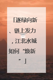 逐绿向新、链上发力，江北水城如何“焕新”