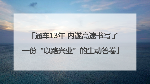 通车13年 内遂高速书写了一份“以路兴业”的生动答卷