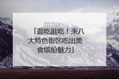 逛吃逛吃！来八大特色街区吃出美食缤纷魅力