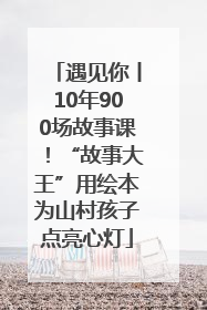 遇见你丨10年900场故事课！“故事大王”用绘本为山村孩子点亮心灯