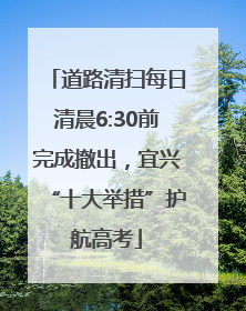道路清扫每日清晨6:30前完成撤出，宜兴“十大举措”护航高考