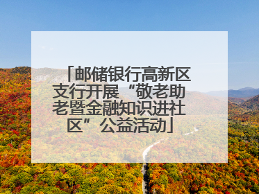 邮储银行高新区支行开展“敬老助老暨金融知识进社区”公益活动