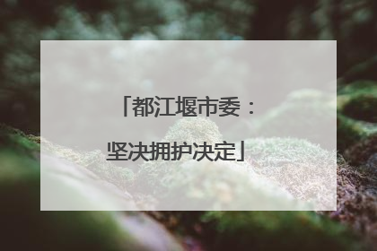 都江堰市委：坚决拥护决定