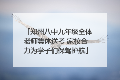 郑州八中九年级全体老师集体送考 家校合力为学子们保驾护航