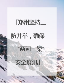 郑州坚持三防并举，确保“两河一渠”安全度汛