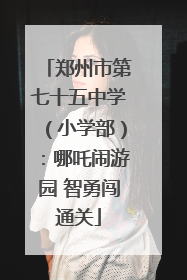 郑州市第七十五中学（小学部）：哪吒闹游园 智勇闯通关