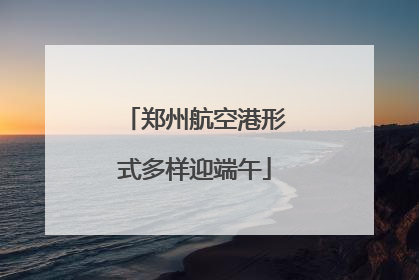 郑州航空港形式多样迎端午