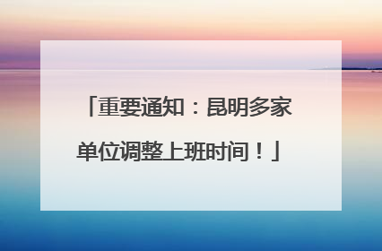 重要通知：昆明多家单位调整上班时间！