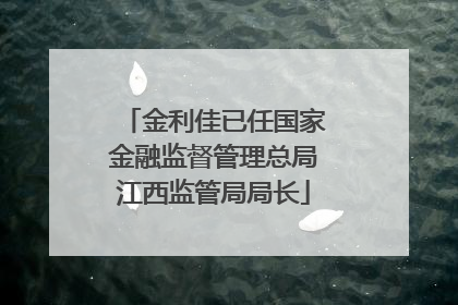 金利佳已任国家金融监督管理总局江西监管局局长