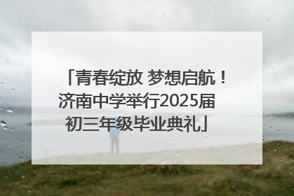 青春绽放 梦想启航！济南中学举行2025届初三年级毕业典礼