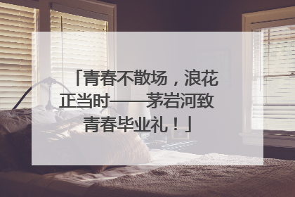 青春不散场，浪花正当时——茅岩河致青春毕业礼！