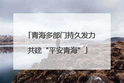 青海多部门持久发力共建“平安青海”