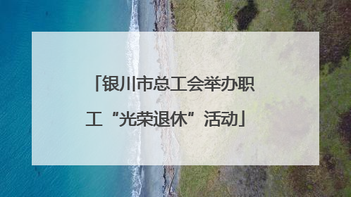 银川市总工会举办职工“光荣退休”活动