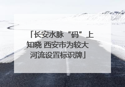 长安水脉“码”上知晓 西安市为较大河流设置标识牌