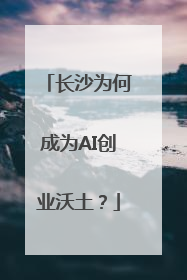 长沙为何成为AI创业沃土？