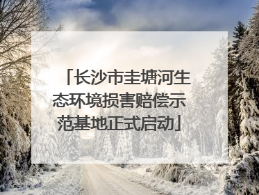 长沙市圭塘河生态环境损害赔偿示范基地正式启动