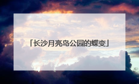 长沙月亮岛公园的蝶变