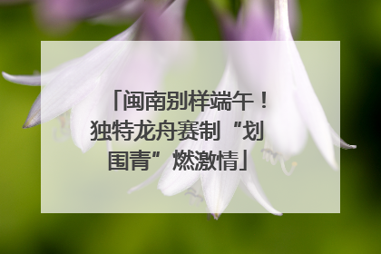 闽南别样端午！独特龙舟赛制“划围青”燃激情