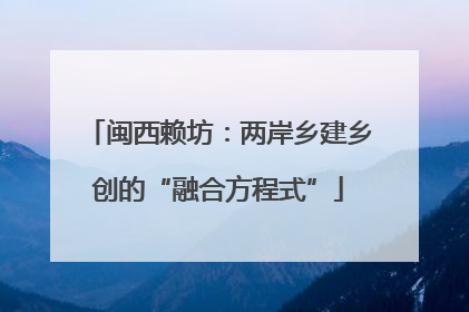 闽西赖坊：两岸乡建乡创的“融合方程式”