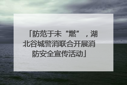 防范于未“燃”，湖北谷城警消联合开展消防安全宣传活动
