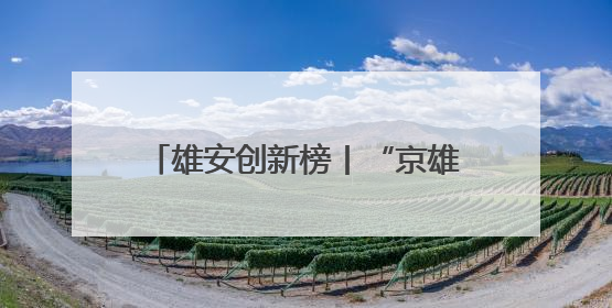 雄安创新榜丨“京雄资质互认+扩权赋能”政策助力疏解企业在雄安新区落地运营