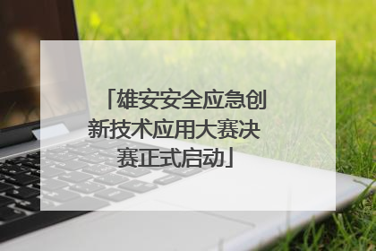 雄安安全应急创新技术应用大赛决赛正式启动