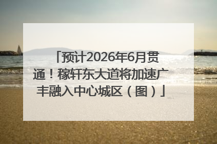 预计2026年6月贯通！稼轩东大道将加速广丰融入中心城区（图）