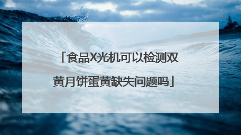 食品X光机可以检测双黄月饼蛋黄缺失问题吗