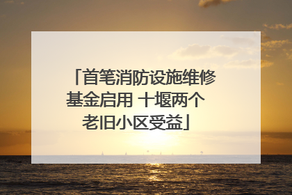 首笔消防设施维修基金启用 十堰两个老旧小区受益