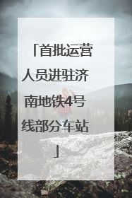 首批运营人员进驻济南地铁4号线部分车站