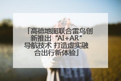 高德地图联合雷鸟创新推出“AI+AR”导航技术 打造虚实融合出行新体验