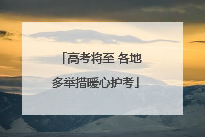 高考将至 各地多举措暖心护考
