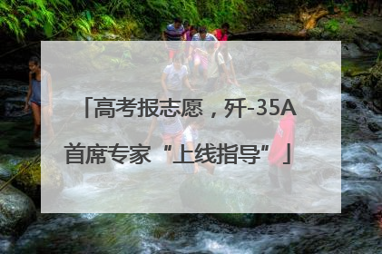 高考报志愿，歼-35A首席专家“上线指导”