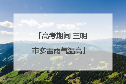高考期间 三明市多雷雨气温高