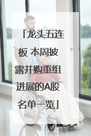 龙头五连板 本周披露并购重组进展的A股名单一览
