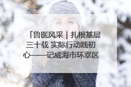 鲁医风采｜扎根基层三十载 实际行动践初心——记威海市环翠区鲸园社区卫生服务中心主任梁永江