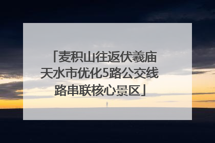 麦积山往返伏羲庙 天水市优化5路公交线路串联核心景区