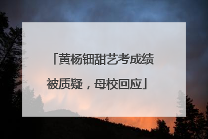 黄杨钿甜艺考成绩被质疑，母校回应