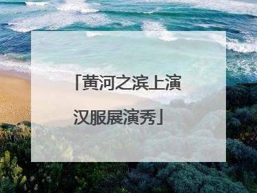 黄河之滨上演汉服展演秀