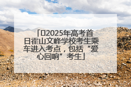 ﻿2025年高考首日霍山文峰学校考生乘车进入考点，包括“爱心回响”考生