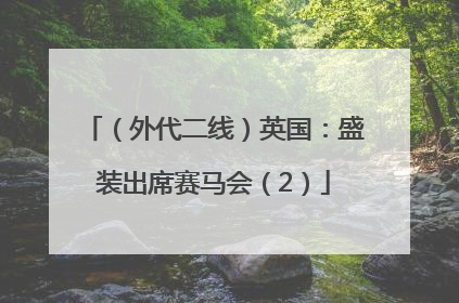 （外代二线）英国：盛装出席赛马会（2）
