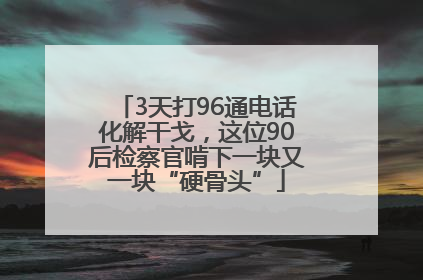 3天打96通电话化解干戈，这位90后检察官啃下一块又一块“硬骨头”