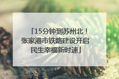 15分钟到苏州北！张家港市铁路建设开启民生幸福新时速