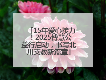 15年爱心接力！2025博慧公益行启动，书写北川支教新篇章