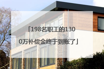 198名职工的1300万补偿金终于到账了
