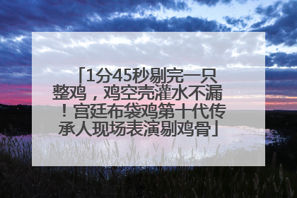 1分45秒剔完一只整鸡，鸡空壳灌水不漏！宫廷布袋鸡第十代传承人现场表演剔鸡骨