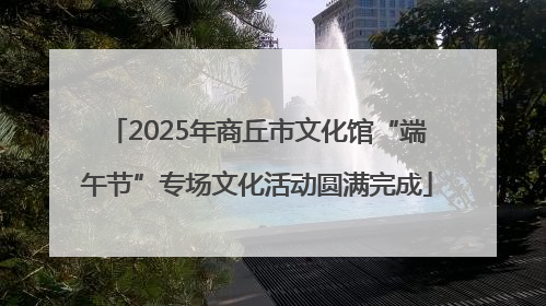 2025年商丘市文化馆“端午节”专场文化活动圆满完成