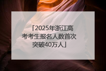 2025年浙江高考考生报名人数首次突破40万人